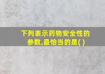 下列表示药物安全性的参数,最恰当的是( )